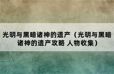 光明与黑暗诸神的遗产（光明与黑暗诸神的遗产攻略 人物收集）